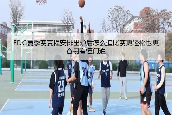 EDG夏季赛赛程安排出炉后怎么追比赛更轻松也更容易看懂门道（bet365）